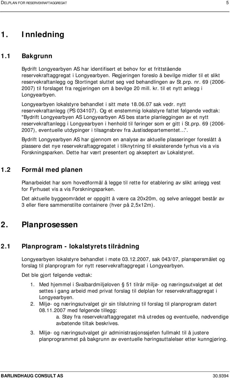 til et nytt anlegg i Longyearbyen. Longyearbyen lokalstyre behandlet i sitt møte 18.06.07 sak vedr. nytt reservekraftanlegg (PS 034107).