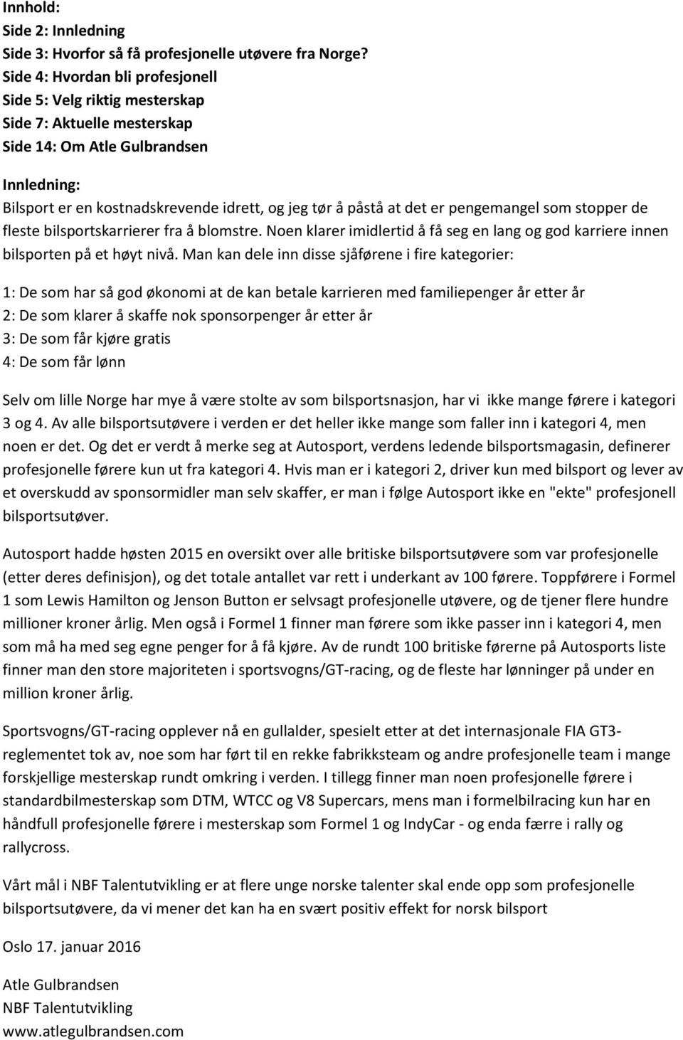 er pengemangel som stopper de fleste bilsportskarrierer fra å blomstre. Noen klarer imidlertid å få seg en lang og god karriere innen bilsporten på et høyt nivå.