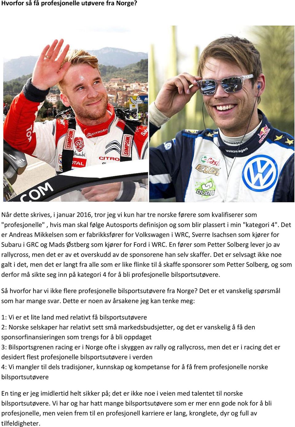Det er Andreas Mikkelsen som er fabrikksfører for Volkswagen i WRC, Sverre Isachsen som kjører for Subaru i GRC og Mads Østberg som kjører for Ford i WRC.