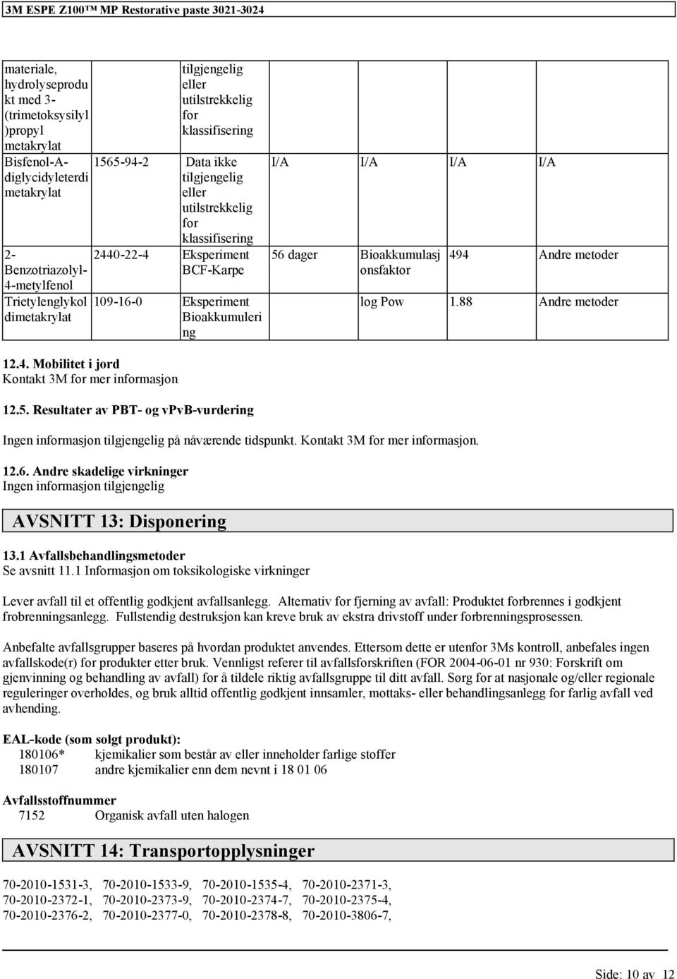 Kontakt 3M mer inmasjon. 12.6. Andre skadelige virkninger Ingen inmasjon AVSNITT 13: Disponering 13.1 Avfallsbehandlingsmetoder Se avsnitt 11.