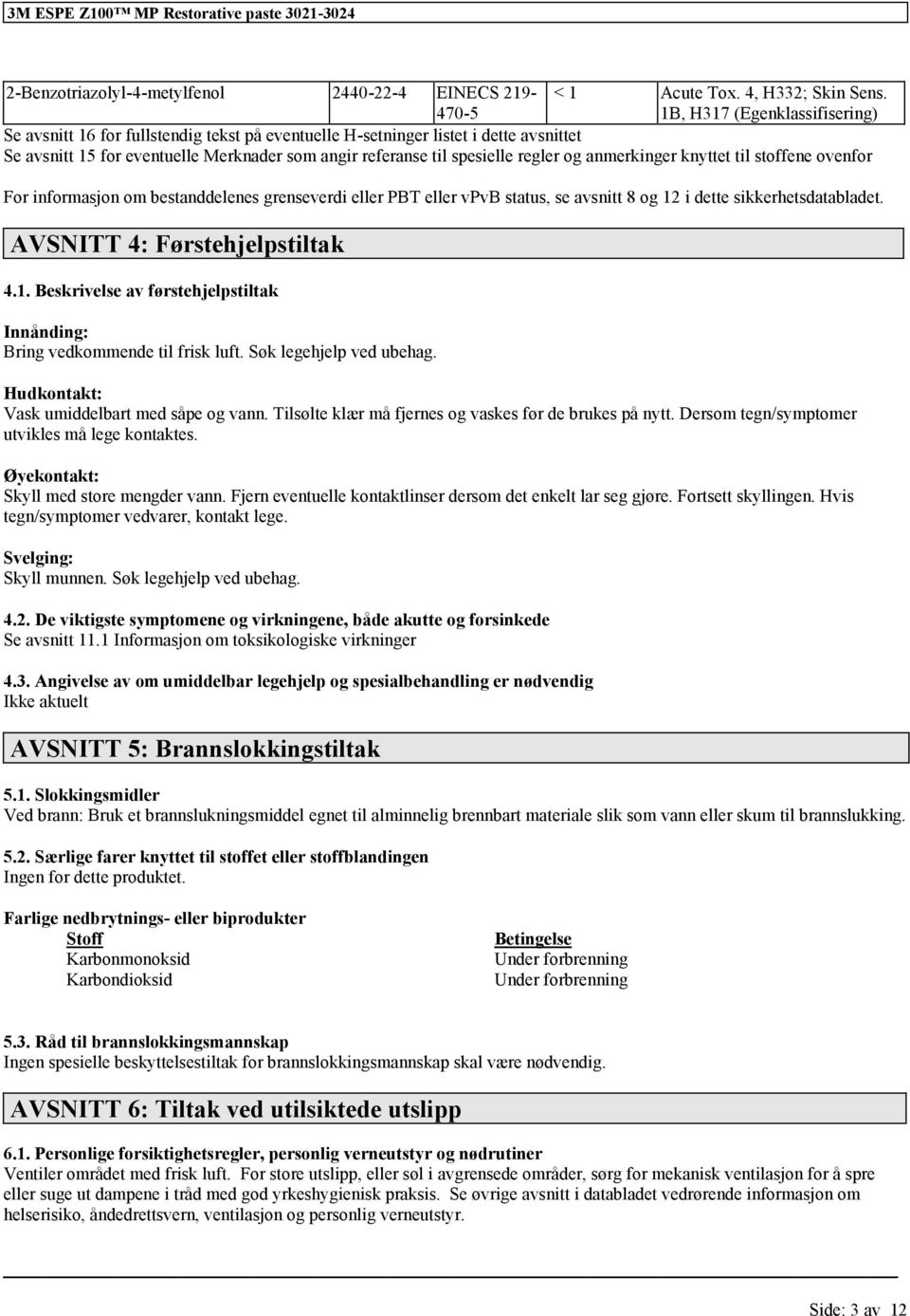 til stoffene oven For inmasjon om bestanddelenes grenseverdi PBT vpvb status, se avsnitt 8 og 12 i dette sikkerhetsdatabladet. AVSNITT 4: Førstehjelpstiltak 4.1. Beskrivelse av førstehjelpstiltak Innånding: Bring vedkommende til frisk luft.