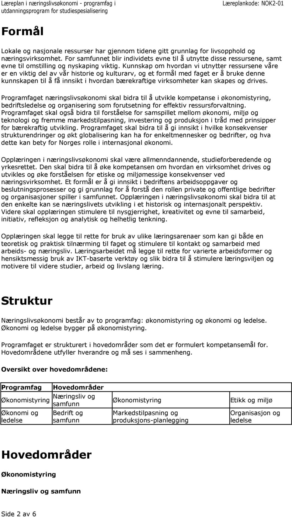 Kunnskap om hvordan vi utnytter ressursene våre er en viktig del av vår historie og kulturarv, og et formål med faget er å bruke denne kunnskapen til å få innsikt i hvordan bærekraftige virksomheter