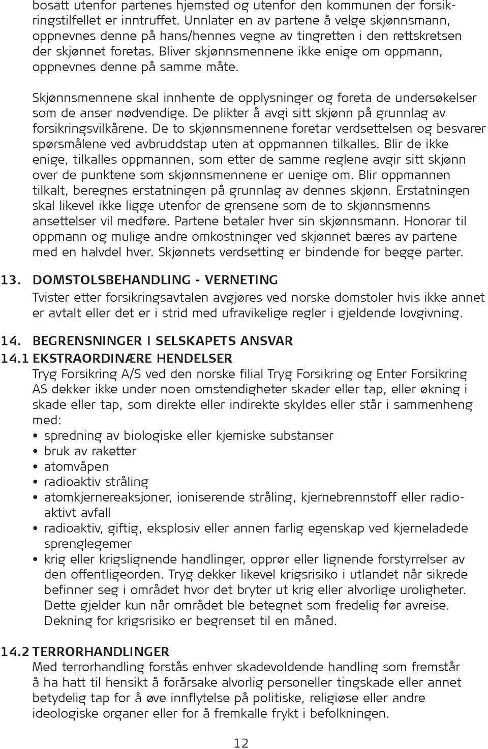 Bliver skjønnsmennene ikke enige om oppmann, oppnevnes denne på samme måte. Skjønnsmennene skal innhente de opplysninger og foreta de under søkelser som de anser nødvendige.