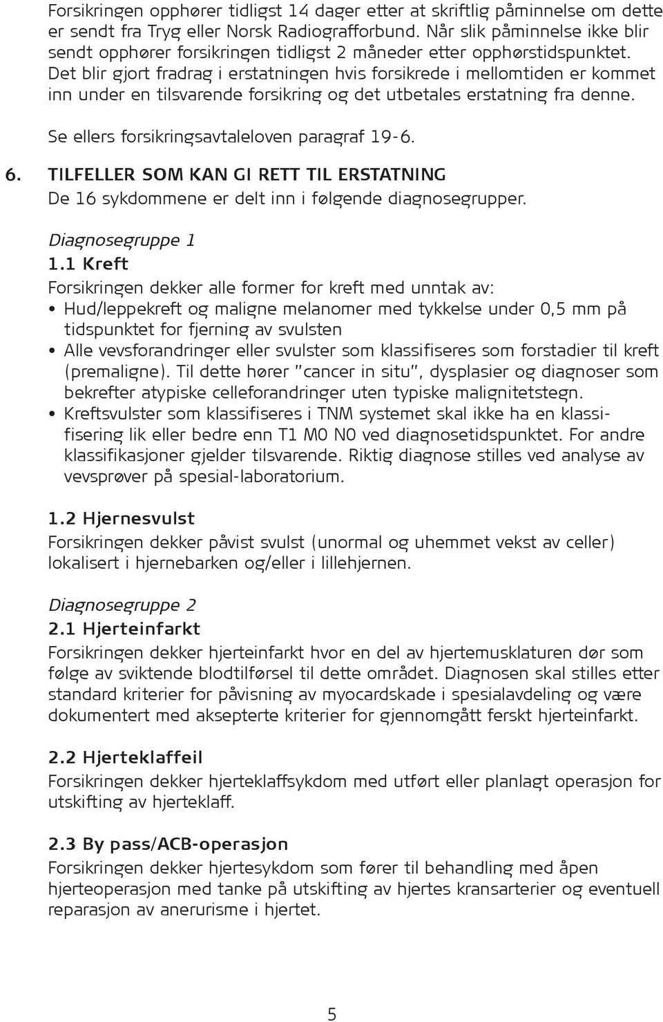 Det blir gjort fradrag i erstatningen hvis for sik rede i mellomtiden er kommet inn under en tilsvarende for sik ring og det utbetales erstatning fra denne.