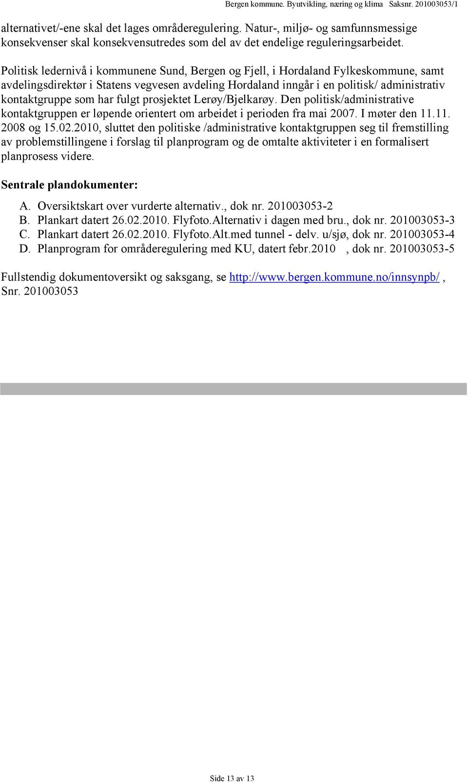 fulgt prosjektet Lerøy/Bjelkarøy. Den politisk/administrative kontaktgruppen er løpende orientert om arbeidet i perioden fra mai 2007. I møter den 11.11. 2008 og 15.02.