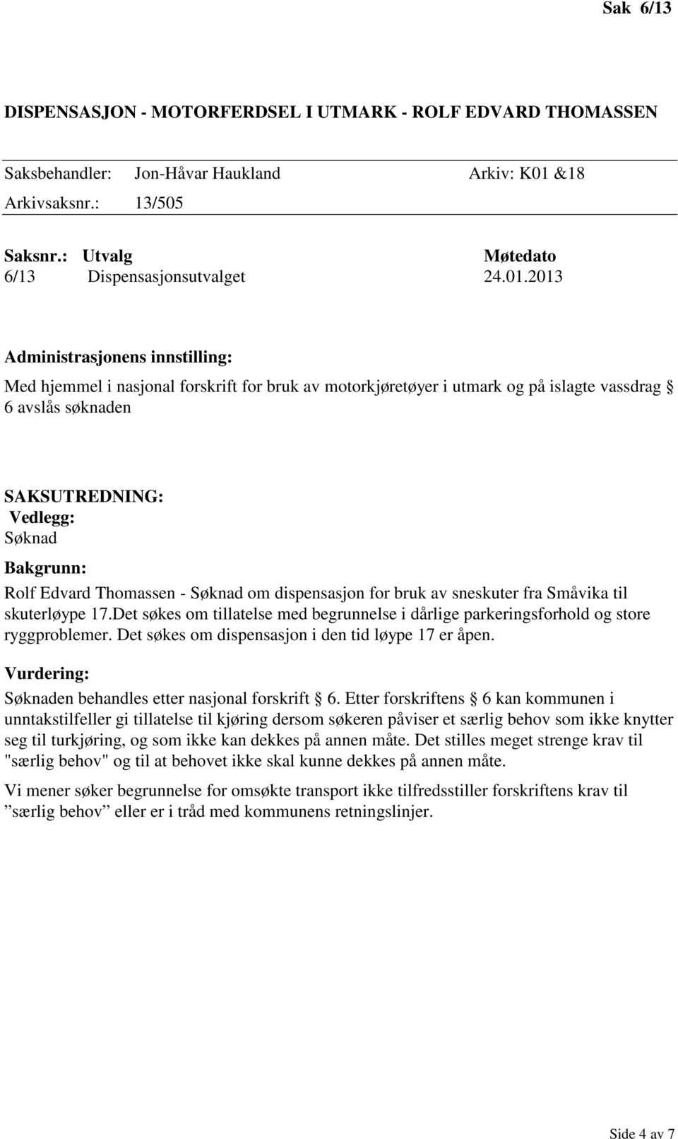 Småvika til skuterløype 17.Det søkes om tillatelse med begrunnelse i dårlige parkeringsforhold og store ryggproblemer. Det søkes om dispensasjon i den tid løype 17 er åpen.