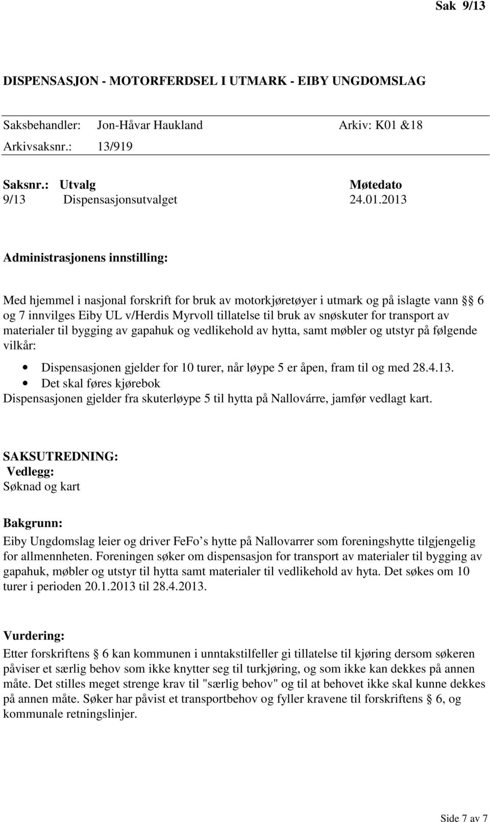 til bygging av gapahuk og vedlikehold av hytta, samt møbler og utstyr på følgende vilkår: Dispensasjonen gjelder for 10 turer, når løype 5 er åpen, fram til og med 28.4.13.