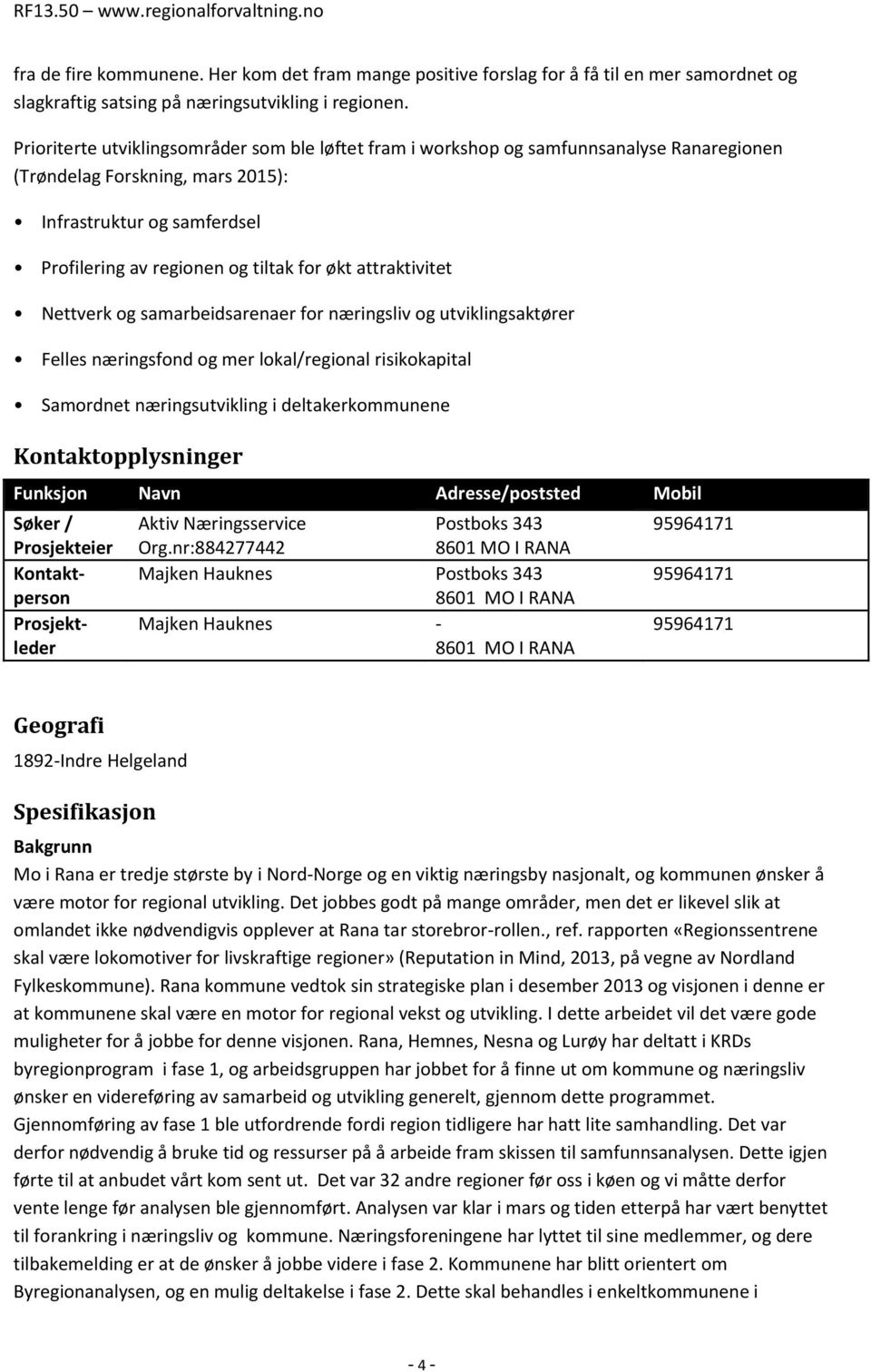 attraktivitet Nettverk og samarbeidsarenaer for næringsliv og utviklingsaktører Felles næringsfond og mer lokal/regional risikokapital Samordnet næringsutvikling i deltakerkommunene