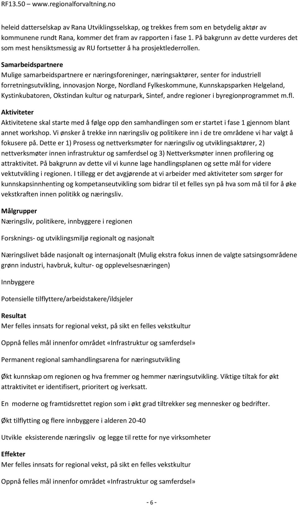 Samarbeidspartnere Mulige samarbeidspartnere er næringsforeninger, næringsaktører, senter for industriell forretningsutvikling, innovasjon Norge, Nordland Fylkeskommune, Kunnskapsparken Helgeland,