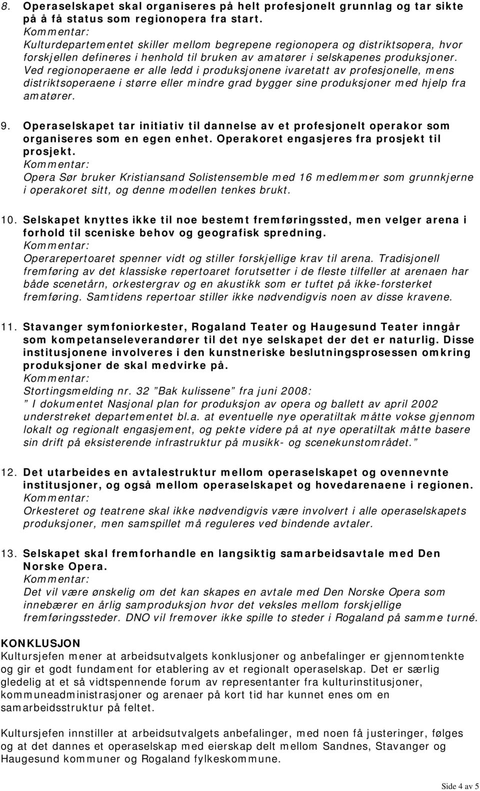 Ved regionoperaene er alle ledd i produksjonene ivaretatt av profesjonelle, mens distriktsoperaene i større eller mindre grad bygger sine produksjoner med hjelp fra amatører. 9.