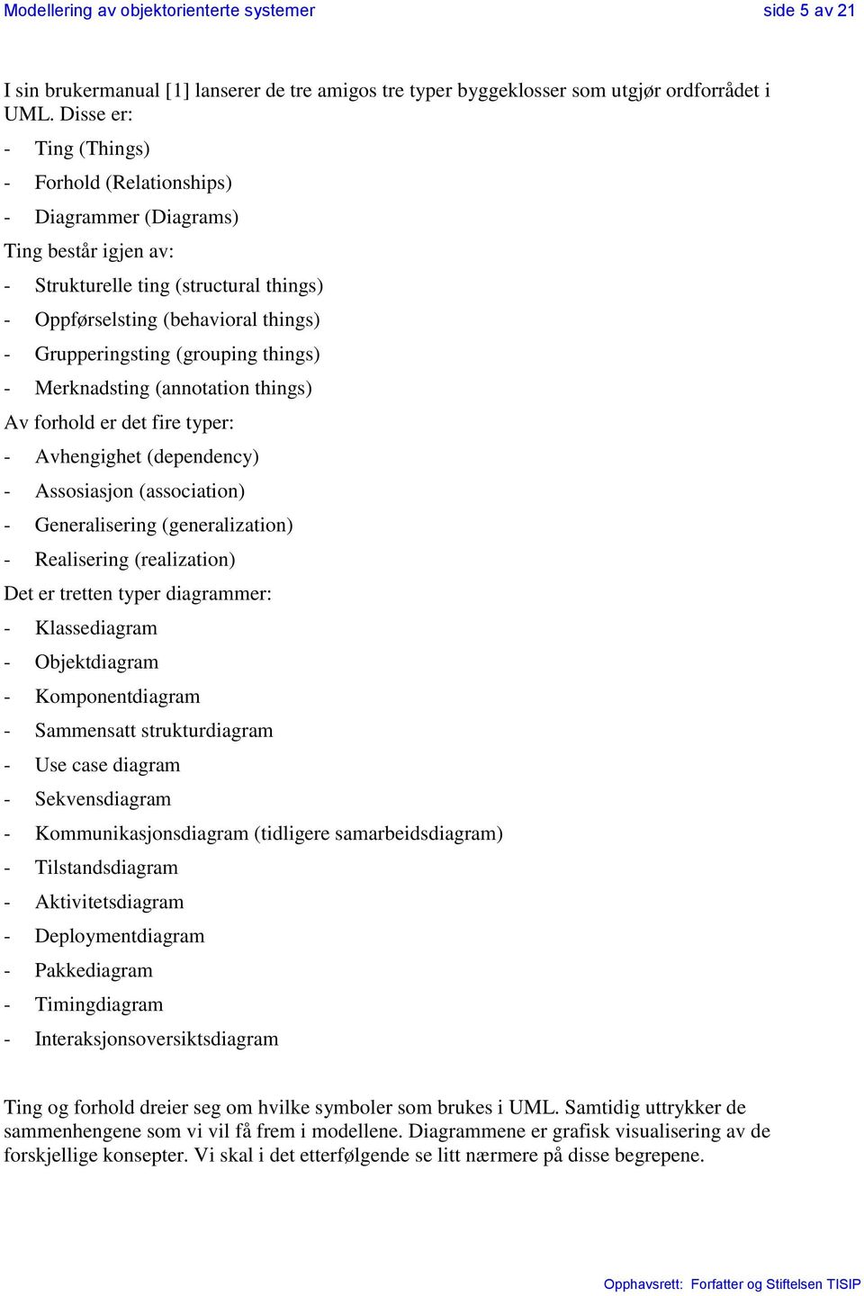 (grouping things) - Merknadsting (annotation things) Av forhold er det fire typer: - Avhengighet (dependency) - Assosiasjon (association) - Generalisering (generalization) - Realisering (realization)