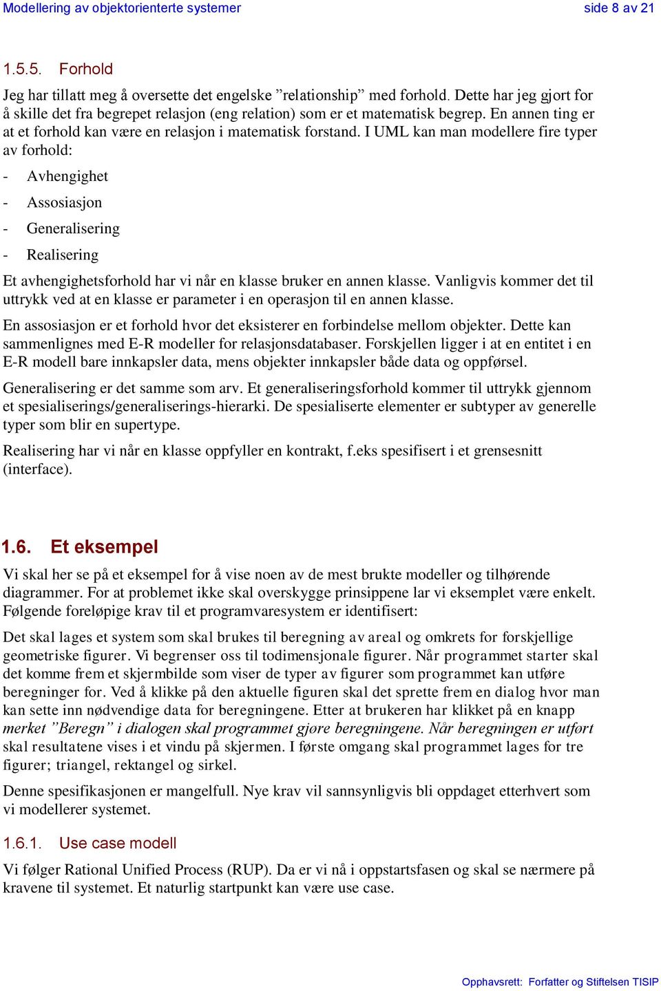 I UML kan man modellere fire typer av forhold: - Avhengighet - Assosiasjon - Generalisering - Realisering Et avhengighetsforhold har vi når en klasse bruker en annen klasse.