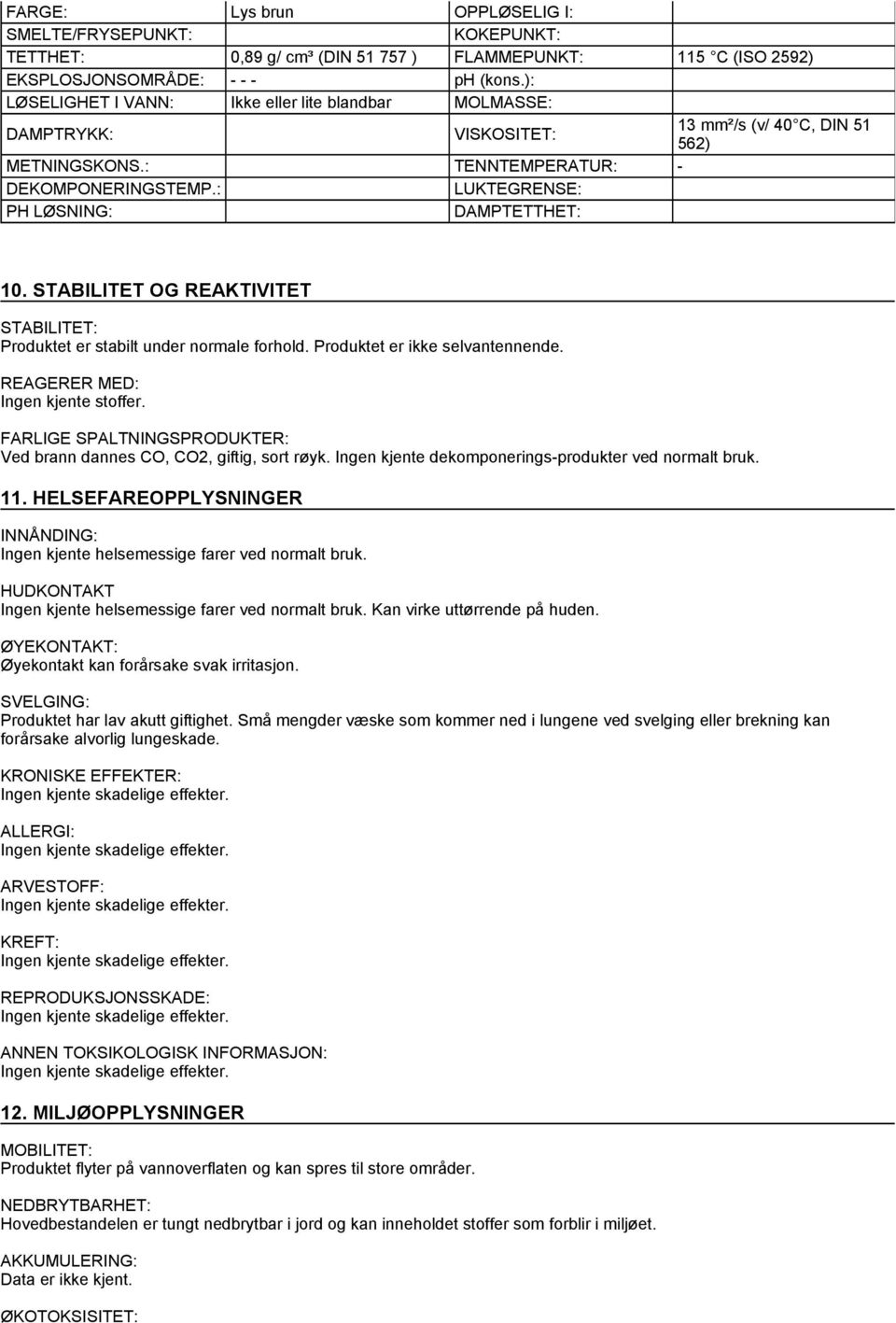 : LUKTEGRENSE: PH LØSNING: DAMPTETTHET: 10. STABILITET OG REAKTIVITET STABILITET: Produktet er stabilt under normale forhold. Produktet er ikke selvantennende. REAGERER MED: Ingen kjente stoffer.