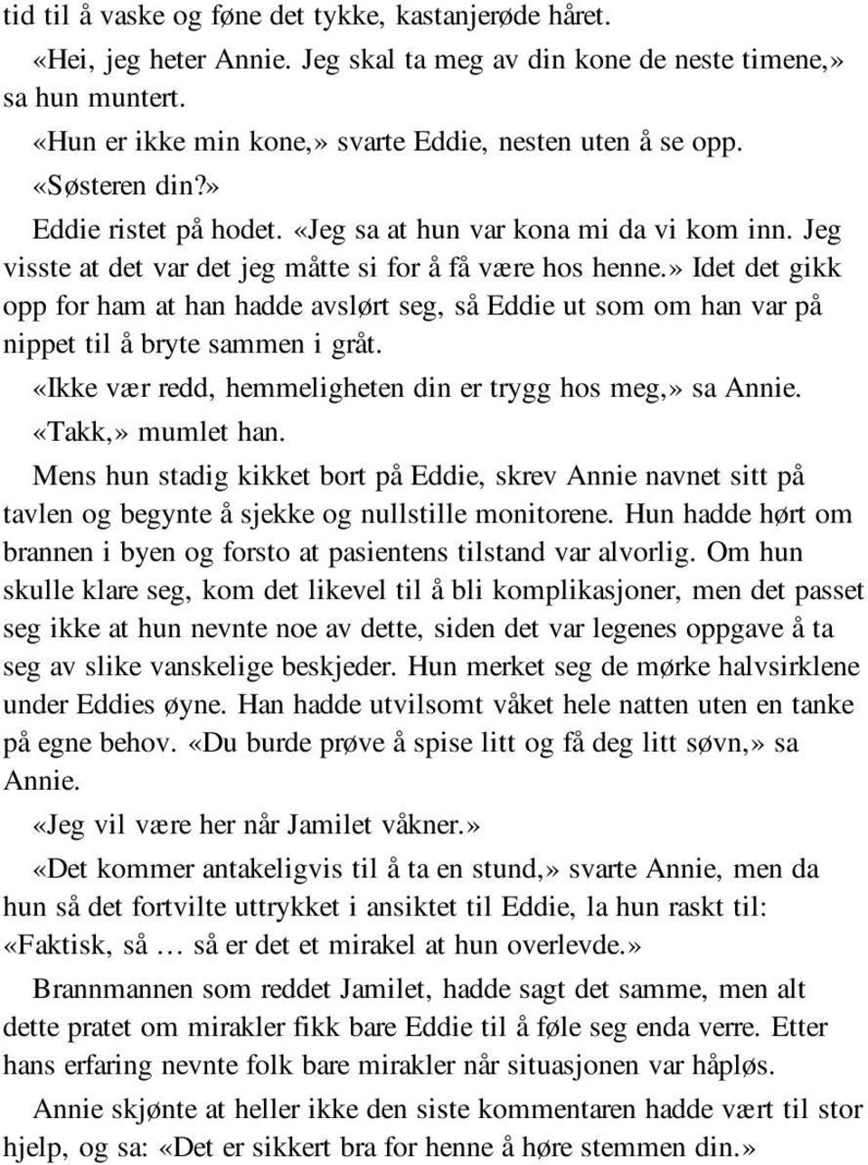 » Idet det gikk opp for ham at han hadde avslørt seg, så Eddie ut som om han var på nippet til å bryte sammen i gråt. «Ikke vær redd, hemmeligheten din er trygg hos meg,» sa Annie. «Takk,» mumlet han.