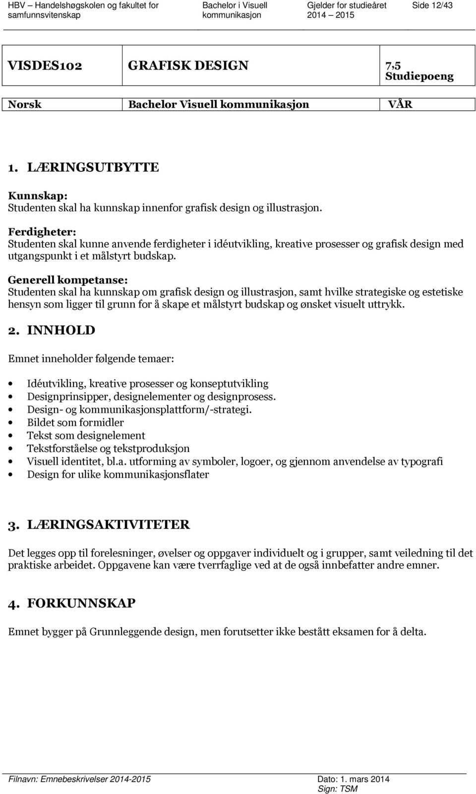 Generell kompetanse: Studenten skal ha kunnskap om grafisk design og illustrasjon, samt hvilke strategiske og estetiske hensyn som ligger til grunn for å skape et målstyrt budskap og ønsket visuelt