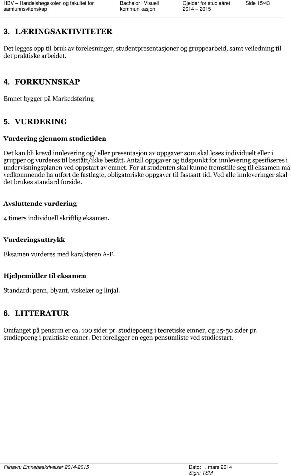 VURDERING Vurdering gjennom studietiden Det kan bli krevd innlevering og/ eller presentasjon av oppgaver som skal løses individuelt eller i grupper og vurderes til bestått/ikke bestått.