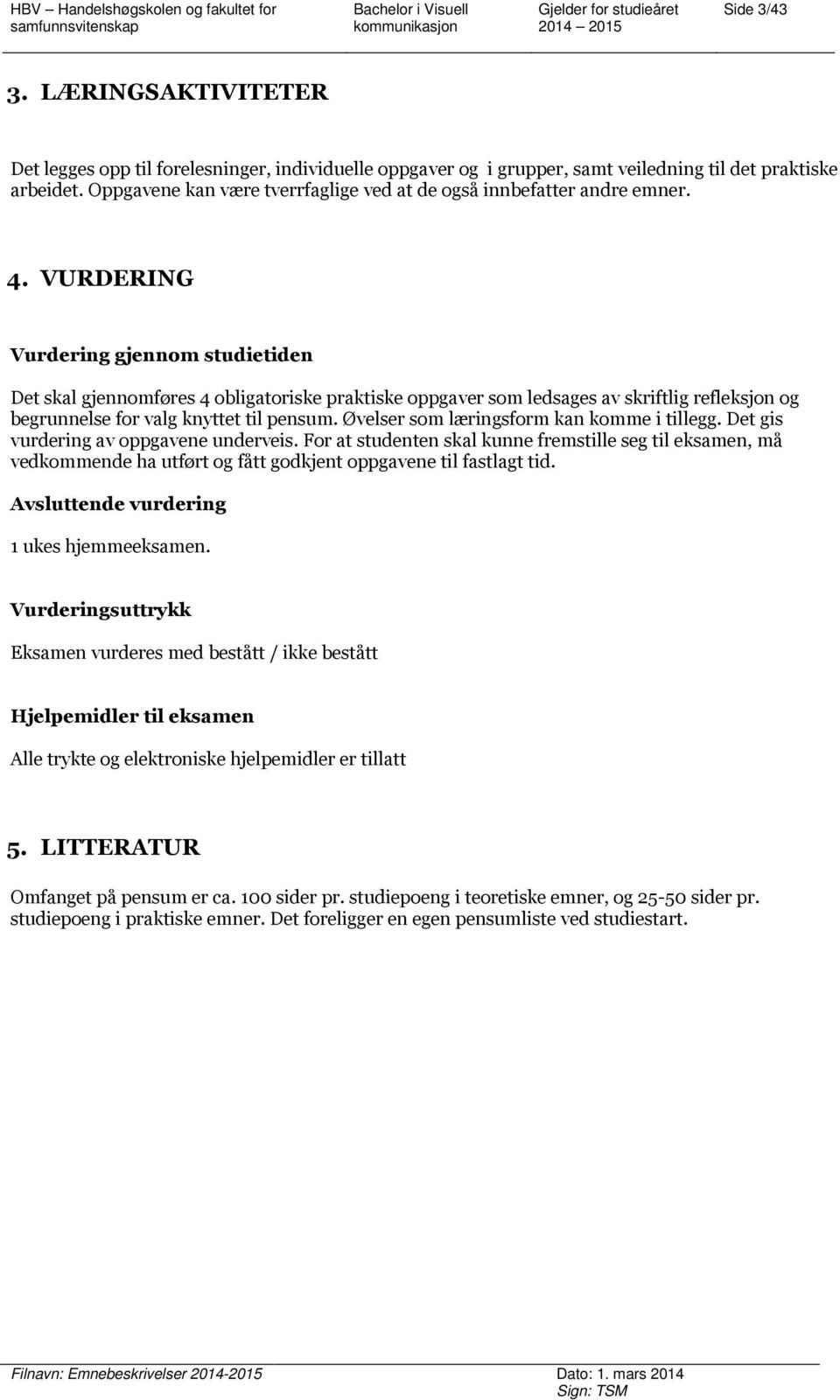 VURDERING Vurdering gjennom studietiden Det skal gjennomføres 4 obligatoriske praktiske oppgaver som ledsages av skriftlig refleksjon og begrunnelse for valg knyttet til pensum.