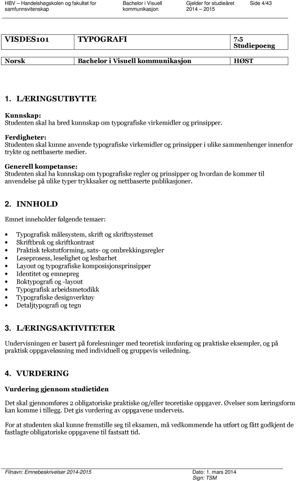 Generell kompetanse: Studenten skal ha kunnskap om typografiske regler og prinsipper og hvordan de kommer til anvendelse på ulike typer trykksaker og nettbaserte publikasjoner. 2.