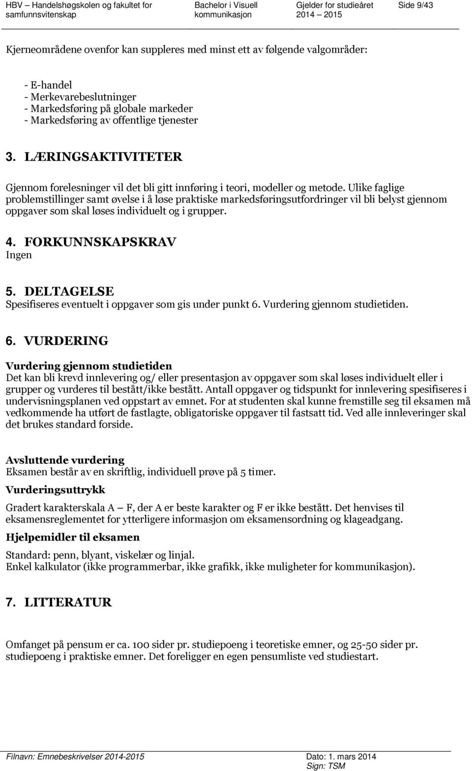 Ulike faglige problemstillinger samt øvelse i å løse praktiske markedsføringsutfordringer vil bli belyst gjennom oppgaver som skal løses individuelt og i grupper. 4. FORKUNNSKAPSKRAV Ingen 5.