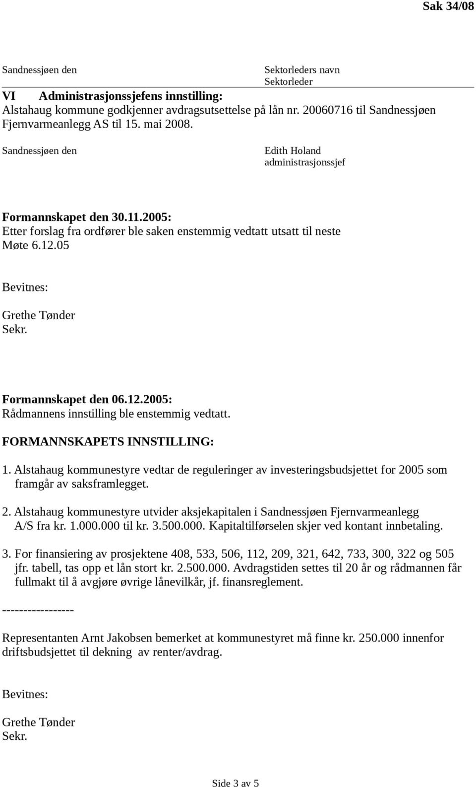 05 Formannskapet den 06.12.2005: Rådmannens innstilling ble enstemmig vedtatt. FORMANNSKAPETS INNSTILLING: 1.