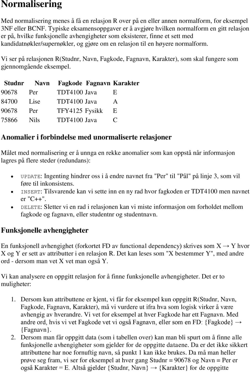 relasjon til en høyere normalform. Vi ser på relasjonen R(Studnr, Navn, Fagkode, Fagnavn, Karakter), som skal fungere som gjennomgående eksempel.