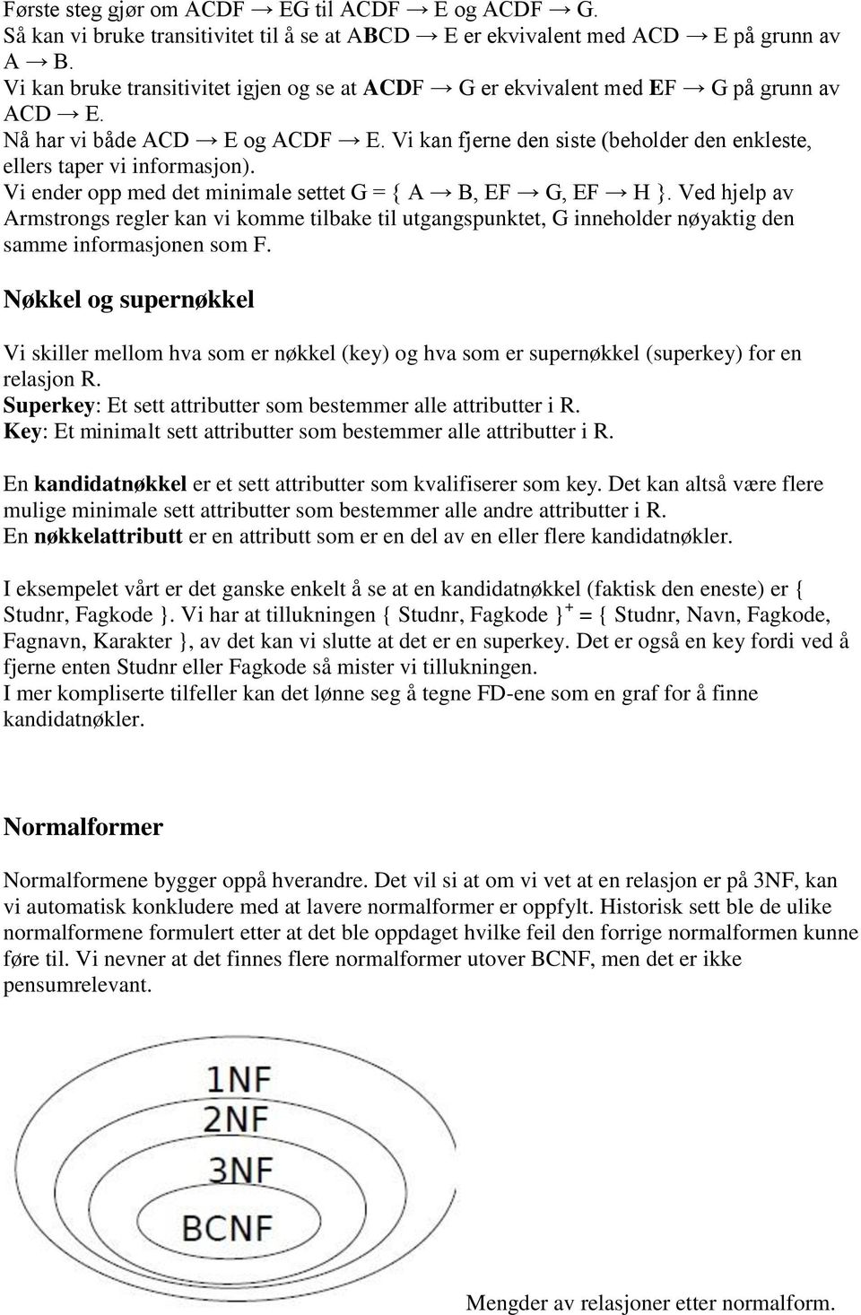 Vi ender opp med det minimale settet G = { A B, EF G, EF H }. Ved hjelp av Armstrongs regler kan vi komme tilbake til utgangspunktet, G inneholder nøyaktig den samme informasjonen som F.