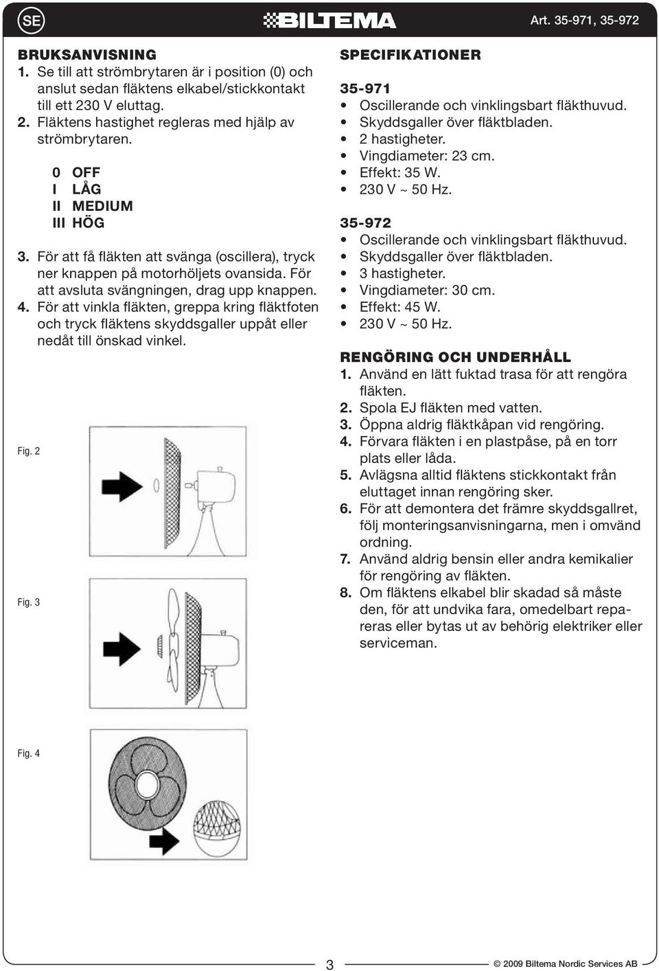 För att vinkla fläkten, greppa kring fläktfoten och tryck fläktens skyddsgaller uppåt eller nedåt till önskad vinkel. Fig. 2 Fig. 3 SPECIFIKATIONER 35-971 Oscillerande och vinklingsbart fläkthuvud.