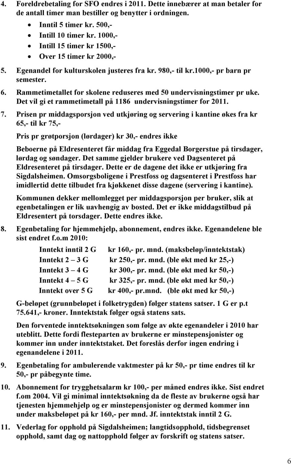 Rammetimetallet for skolene reduseres med 50 undervisningstimer pr uke. Det vil gi et rammetimetall på 1186 undervisningstimer for 2011. 7.