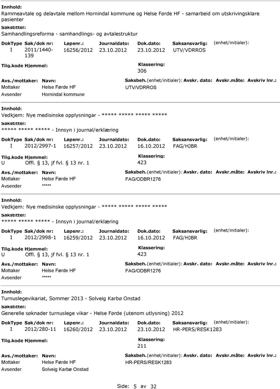 : 16256/2012 TV/VDRROS 306 TV/VDRROS Hornindal kommune Vedkjem: Nye medisinske opplysningar - ***** ***** ***** ***** ***** ***** ***** - nnsyn i journal/erklæring 2012/2997-1 16257/2012 16.