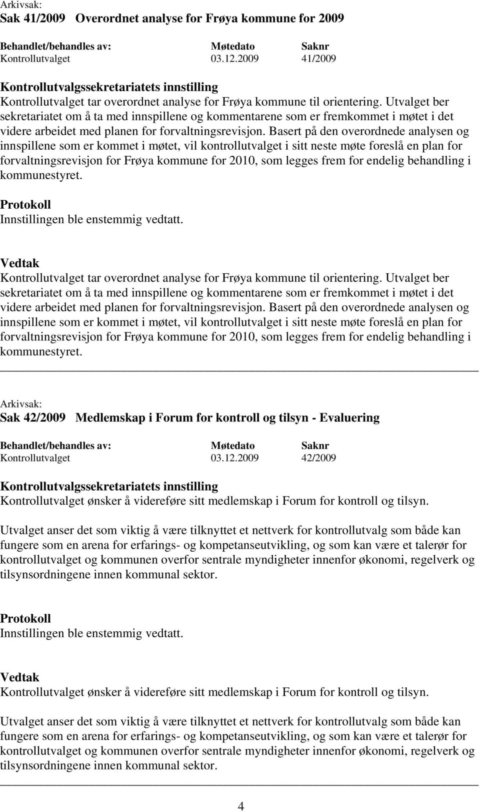 Basert på den overordnede analysen og innspillene som er kommet i møtet, vil kontrollutvalget i sitt neste møte foreslå en plan for forvaltningsrevisjon for Frøya kommune for 2010, som legges frem