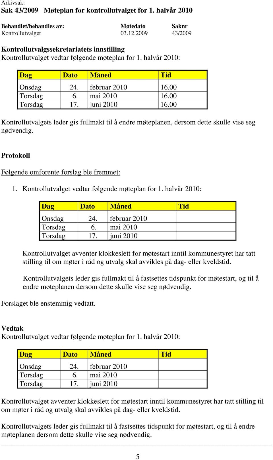 halvår 2010: Dag Dato Måned Tid Onsdag 24. februar 2010 Torsdag 6. mai 2010 Torsdag 17.