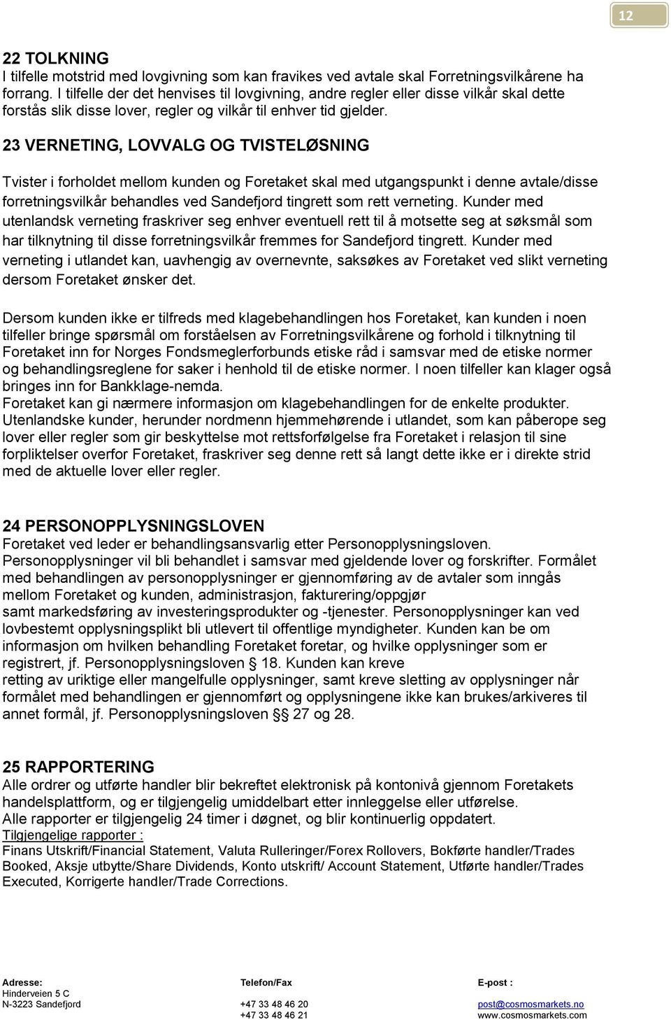 23 VERNETING, LOVVALG OG TVISTELØSNING Tvister i forholdet mellom kunden og Foretaket skal med utgangspunkt i denne avtale/disse forretningsvilkår behandles ved Sandefjord tingrett som rett verneting.