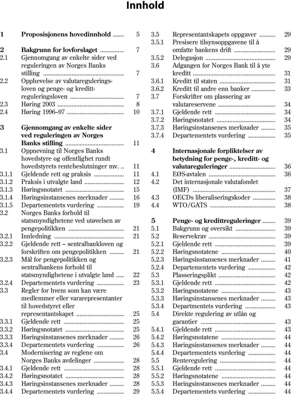 .. 31 loven og penge- og kreditt- 3.6.2 Kreditt til andre enn banker... 33 reguleringsloven... 7 3.7 Forskrifter om plassering av 2.3 Høring 2003... 8 valutareservene... 34 2.4 Høring 1996 97... 10 3.