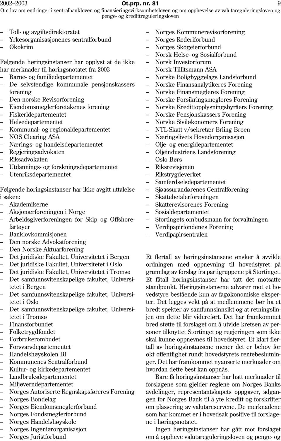 familiedepartementet De selvstendige kommunale pensjonskassers forening Den norske Revisorforening Eiendomsmeglerforetakenes forening Fiskeridepartementet Helsedepartementet Kommunal- og