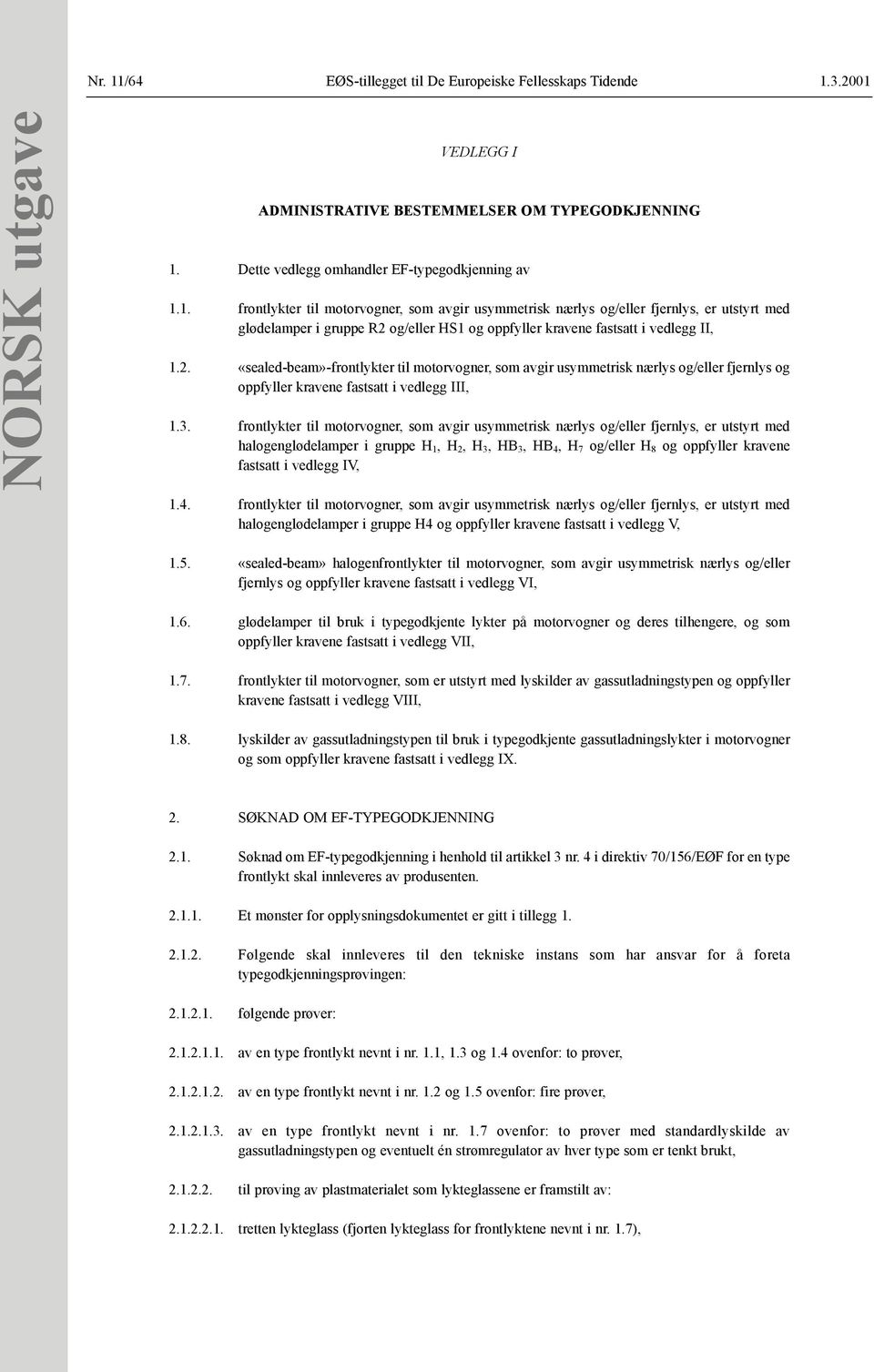 frontlykter til motorvogner, som avgir usymmetrisk nærlys og/eller fjernlys, er utstyrt med halogenglødelamper i gruppe H 1, H 2, H 3, HB 3, HB 4, H 7 og/eller H 8 og oppfyller kravene fastsatt i