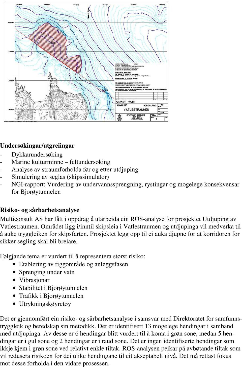 Vatlestraumen. Området ligg i/inntil skipsleia i Vatlestraumen og utdjupinga vil medverka til å auke tryggleiken for skipsfarten.