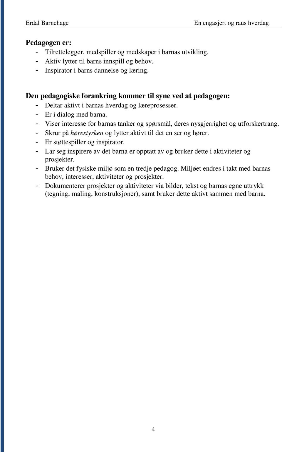 - Viser interesse for barnas tanker og spørsmål, deres nysgjerrighet og utforskertrang. - Skrur på hørestyrken og lytter aktivt til det en ser og hører. - Er støttespiller og inspirator.