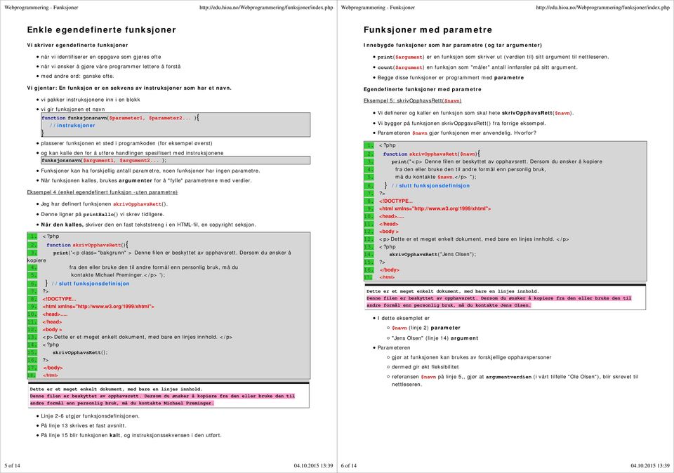 vi pakker instruksjonene inn i en blokk vi gir funksjonen et navn function funksjonsnavn($parameter1, $parameter2.