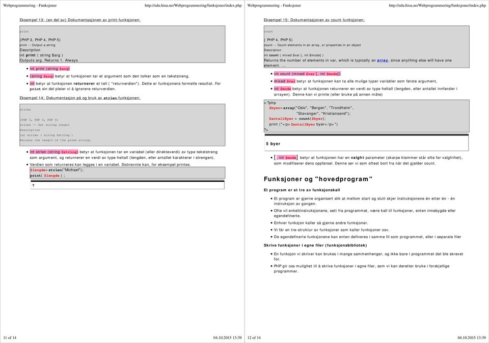 int betyr at funksjonen returnerer et tall ( "returverdien"). Dette er funksjonens formelle resultat. For print sin del pleier vi å ignorere returverdien.