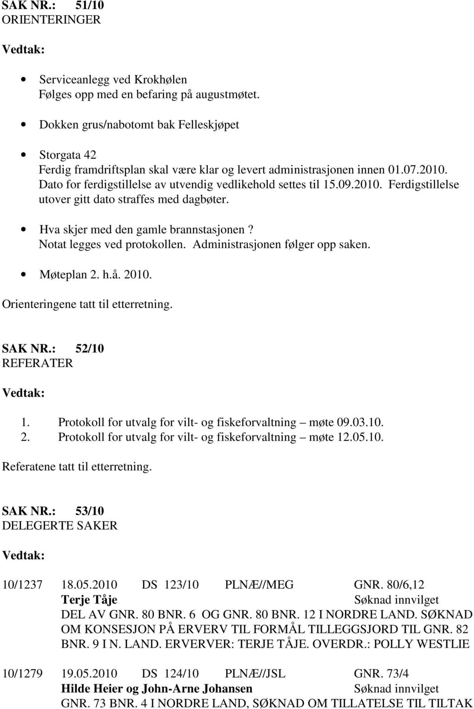 2010. Ferdigstillelse utover gitt dato straffes med dagbøter. Hva skjer med den gamle brannstasjonen? Notat legges ved protokollen. Administrasjonen følger opp saken. Møteplan 2. h.å. 2010.