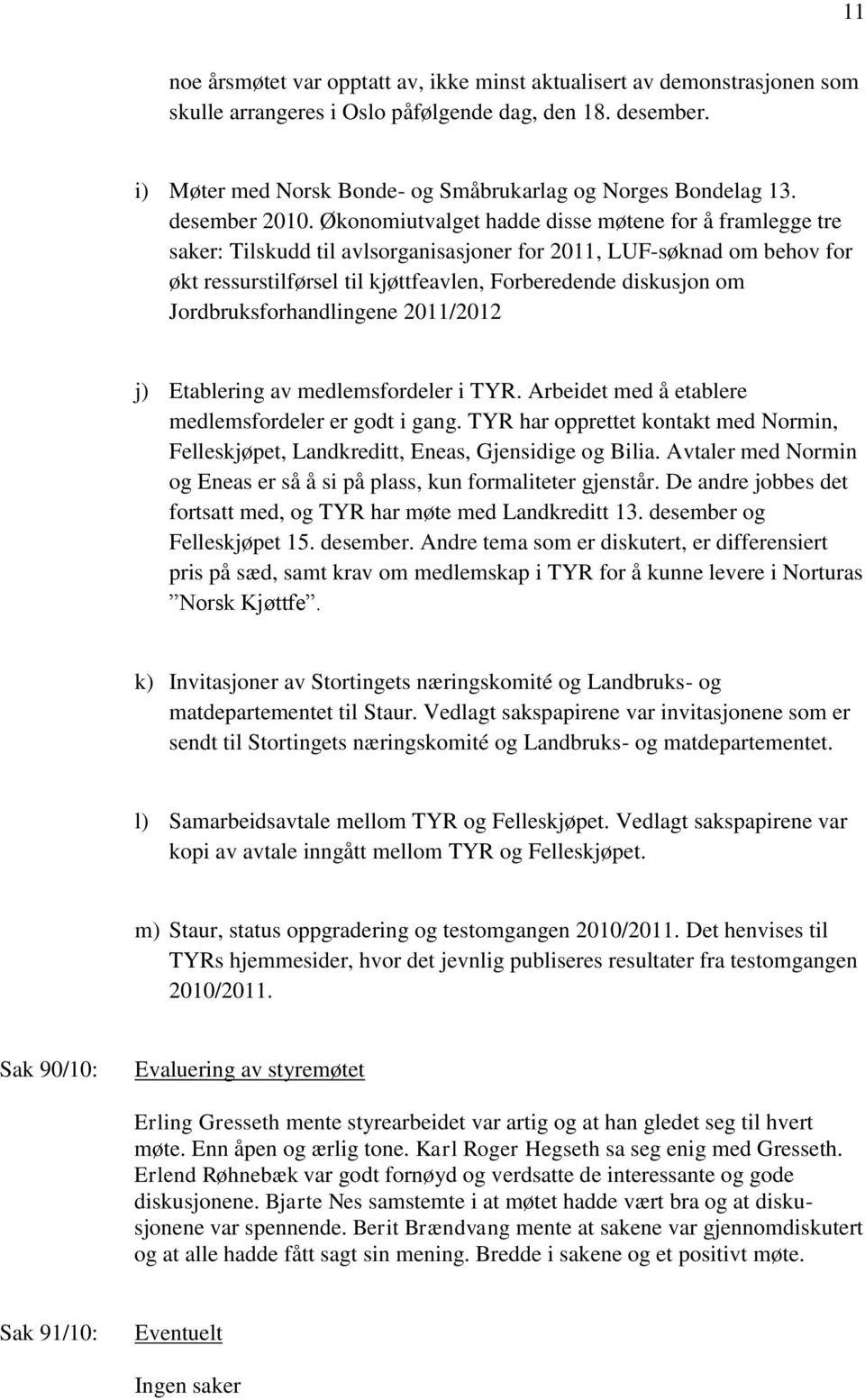 Økonomiutvalget hadde disse møtene for å framlegge tre saker: Tilskudd til avlsorganisasjoner for 2011, LUF-søknad om behov for økt ressurstilførsel til kjøttfeavlen, Forberedende diskusjon om