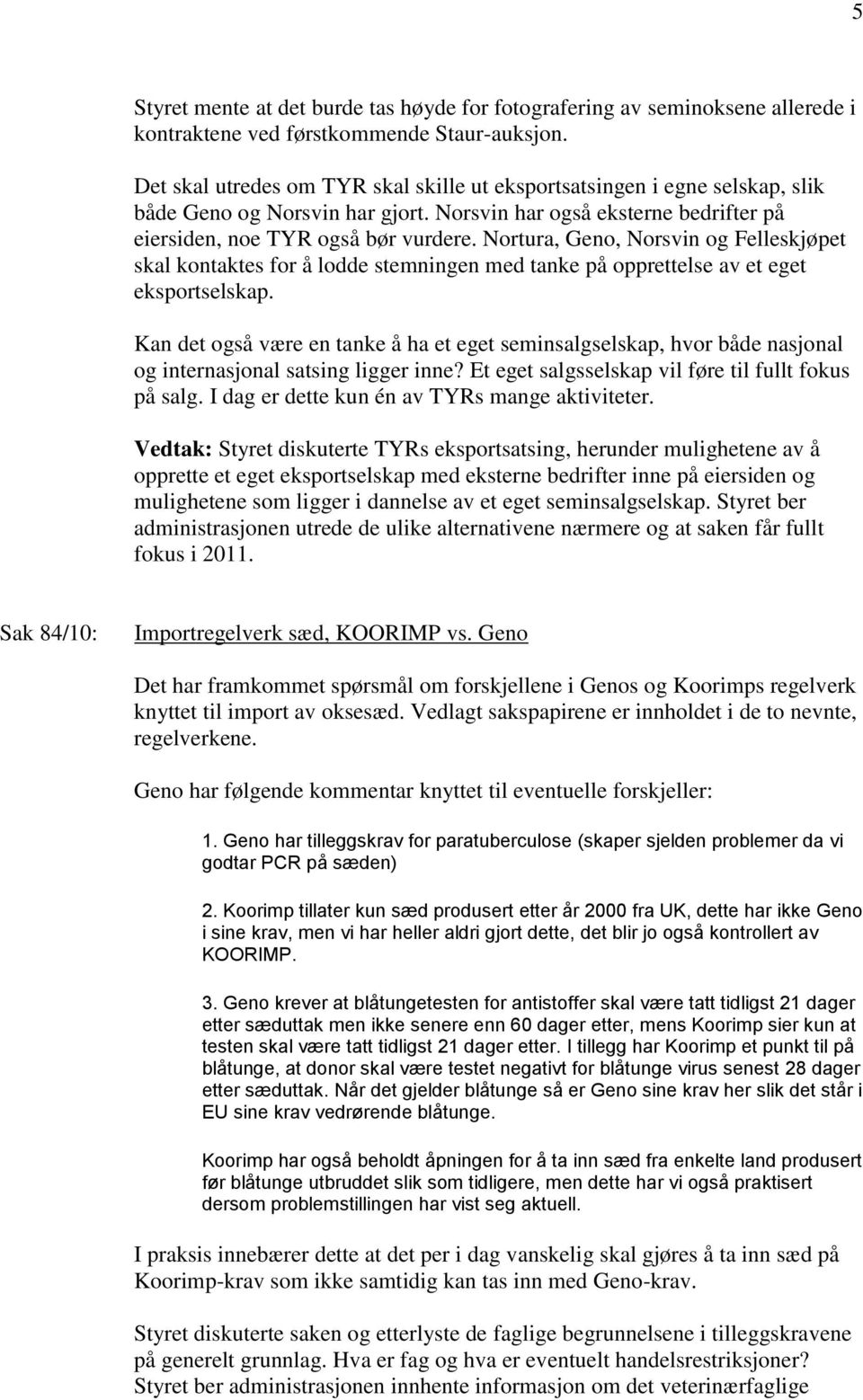 Nortura, Geno, Norsvin og Felleskjøpet skal kontaktes for å lodde stemningen med tanke på opprettelse av et eget eksportselskap.