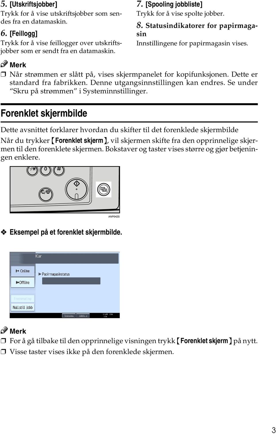 Dette er standard fra fabrikken. Denne utgangsinnstillingen kan endres. Se under Skru på strømmen i Systeminnstillinger.