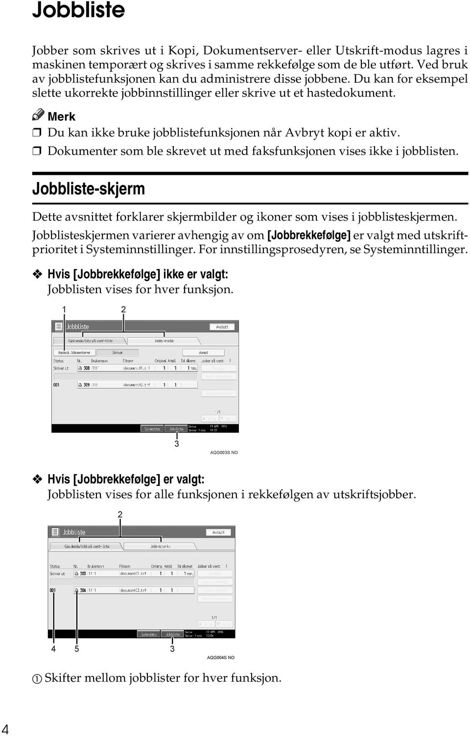 Du kan ikke bruke jobblistefunksjonen når Avbryt kopi er aktiv. Dokumenter som ble skrevet ut med faksfunksjonen vises ikke i jobblisten.