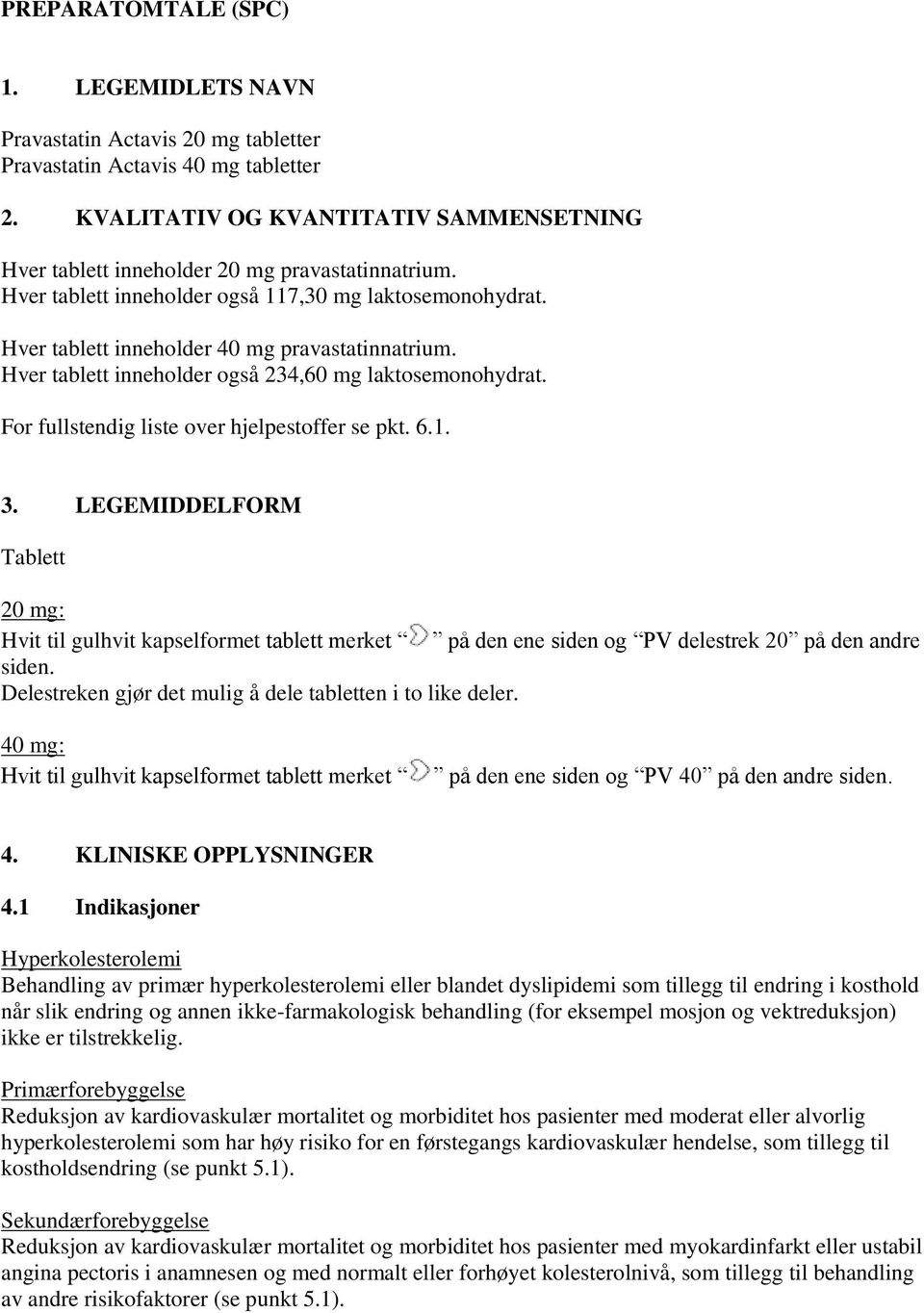 Hver tablett inneholder også 234,60 mg laktosemonohydrat. For fullstendig liste over hjelpestoffer se pkt. 6.1. 3.