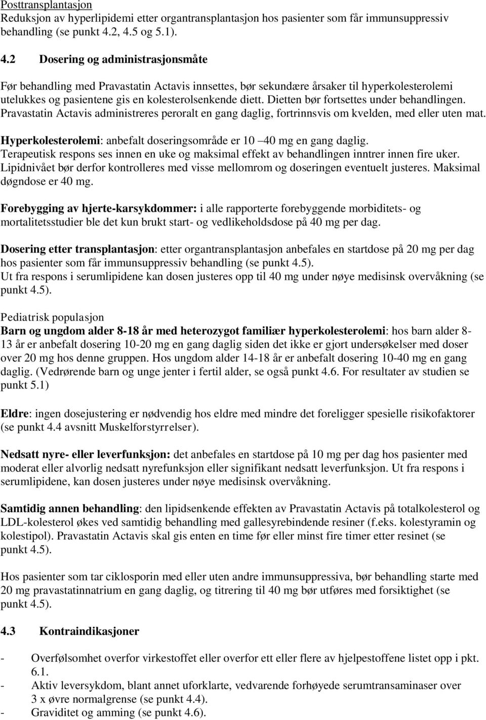 Dietten bør fortsettes under behandlingen. Pravastatin Actavis administreres peroralt en gang daglig, fortrinnsvis om kvelden, med eller uten mat.