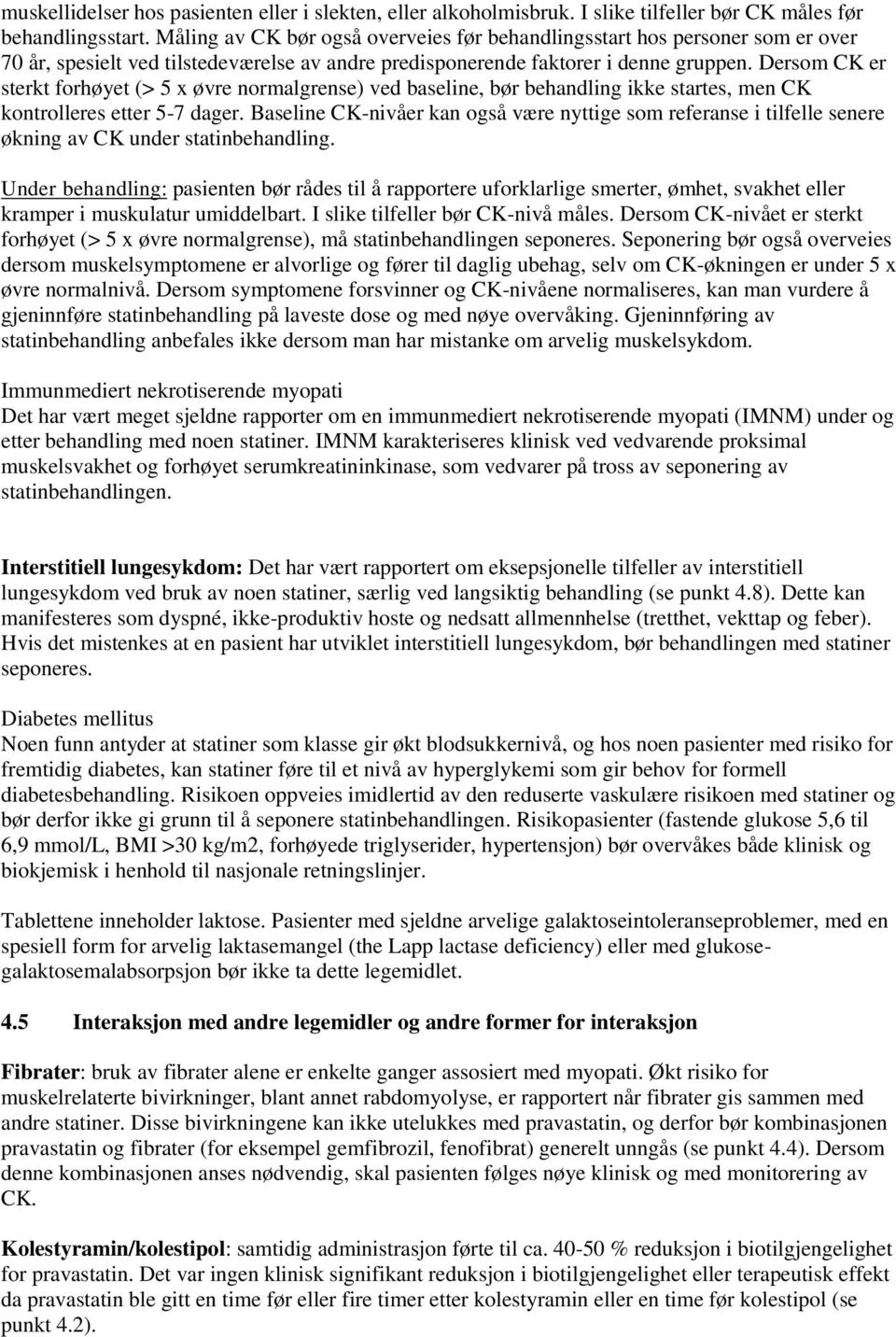 Dersom CK er sterkt forhøyet (> 5 x øvre normalgrense) ved baseline, bør behandling ikke startes, men CK kontrolleres etter 5-7 dager.