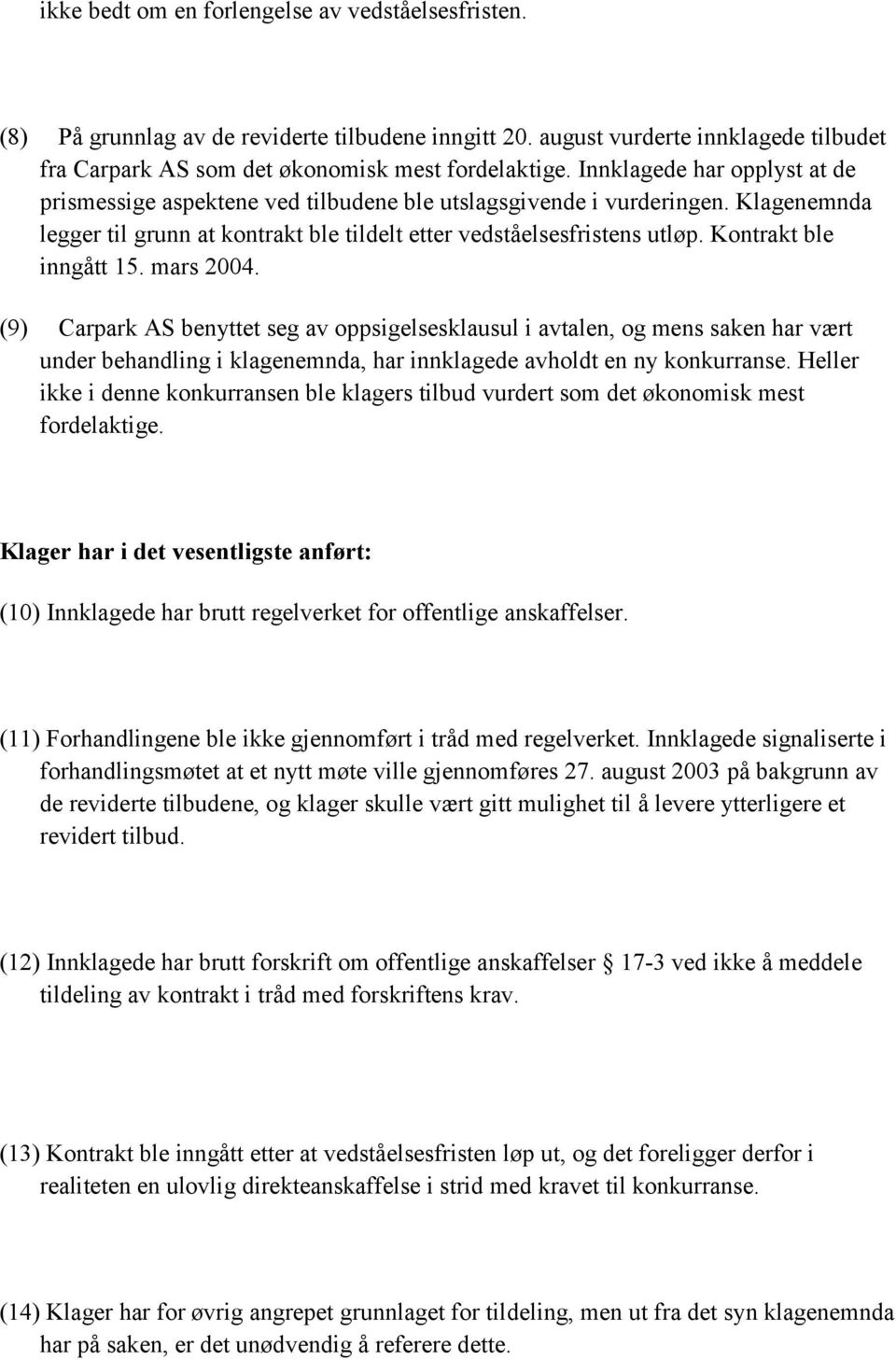 Kontrakt ble inngått 15. mars 2004. (9) Carpark AS benyttet seg av oppsigelsesklausul i avtalen, og mens saken har vært under behandling i klagenemnda, har innklagede avholdt en ny konkurranse.