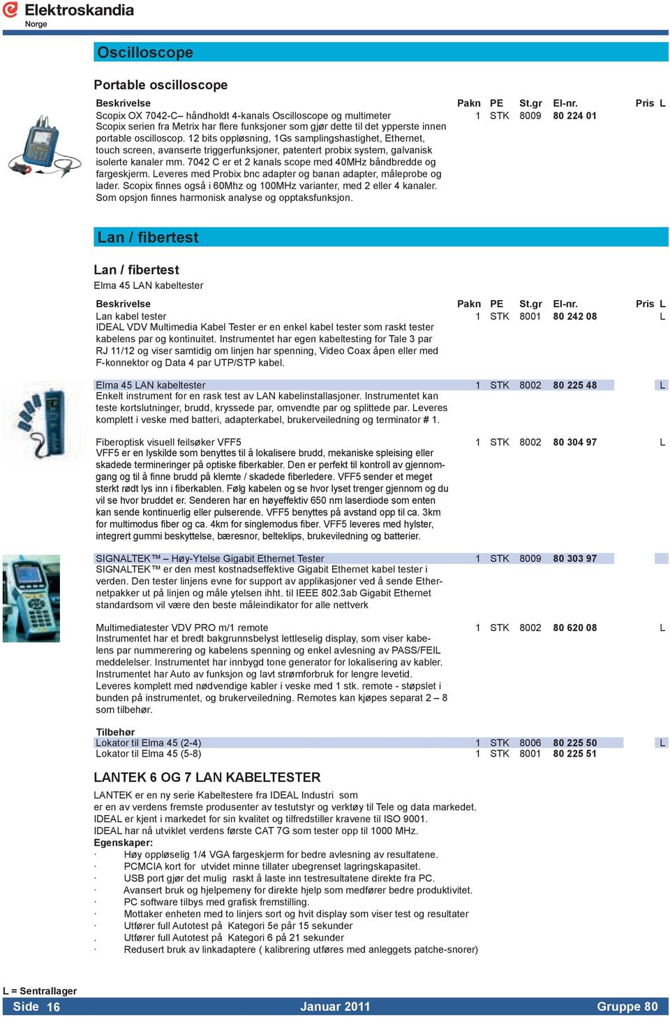 touchscreen,avansertetriggerfunksjoner,patentertprobixsystem,galvanisk isolertekanalermm7042ceret2kanalsscopemed40mhzbåndbreddeog fargeskjermleveresmedprobixbncadapterogbananadapter,måleprobeog