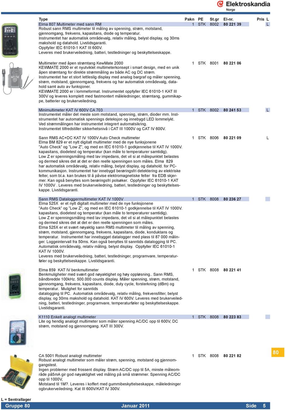 Leveresmedbrukerveiledning,batteri,testledningerogbeskyttelseskappe MultimetermedåpenstrømtangKewMate2000 1 STK 8001 80 221 06 KEWMATE2000eretnyutvikletmultimeterkonseptismartdesign,medenunik